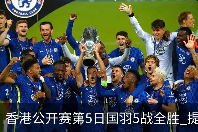 香港公开赛第5日国羽5战全胜 提前包揽混双冠亚军